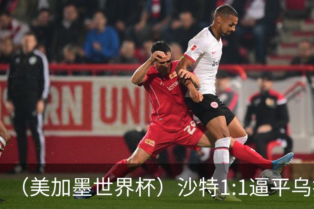 （美加墨世界杯）沙特1:1逼平乌拉圭 伊朗2:2战平新西兰