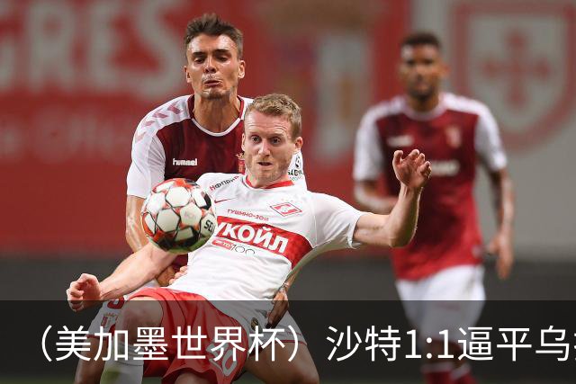 （美加墨世界杯）沙特1:1逼平乌拉圭 伊朗2:2战平新西兰