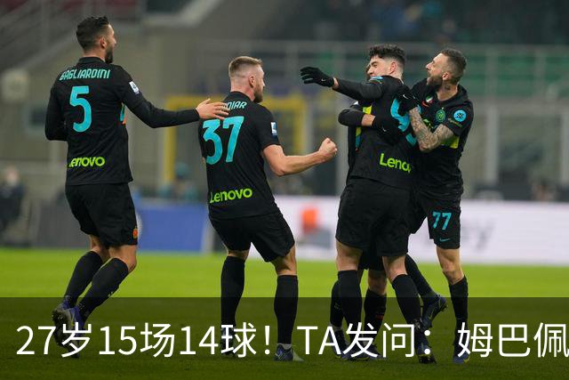 27岁15场14球！TA发问：姆巴佩会成为世界杯历史上最伟大球员吗？