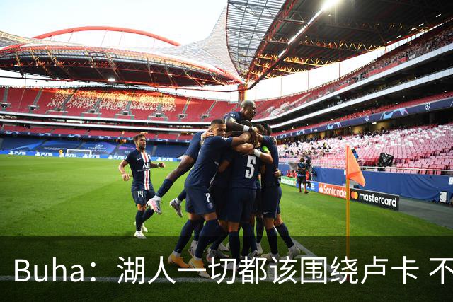 Buha：湖人一切都该围绕卢卡 不过他和詹姆斯都处于赢在当下局面