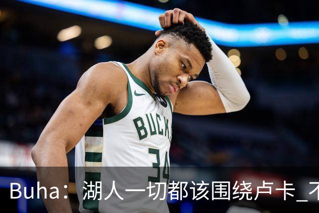 Buha：湖人一切都该围绕卢卡 不过他和詹姆斯都处于赢在当下局面