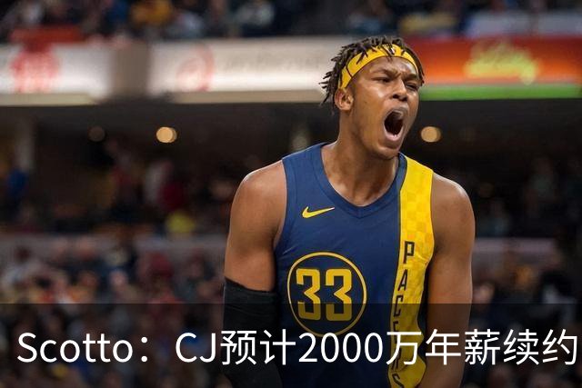 Scotto：CJ预计2000万年薪续约 老鹰靠考虑库明加未来