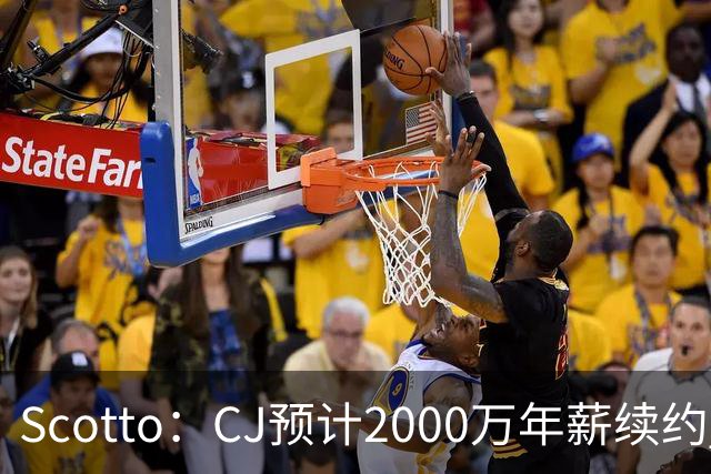 Scotto：CJ预计2000万年薪续约 老鹰靠考虑库明加未来